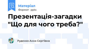 Презентація-загадки "Що для чого треба?"