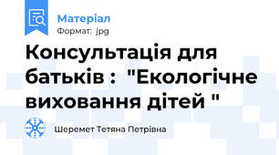 Консультація для батьків :  "Екологічне виховання дітей "