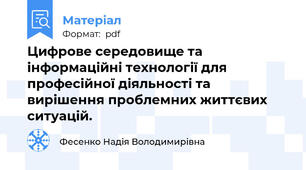 Цифрове середовище та інформаційні технології для професійної діяльності та вирішення проблемних життєвих ситуацій.