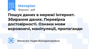 Пошук даних в мережі Інтернет. Збирання даних. Перевірка достовірності. Ознаки мови ворожнечі, маніпуляції, пропаганди