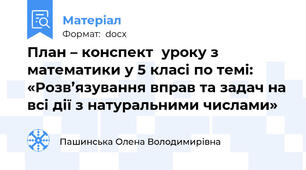 План – конспект  уроку з математики у 5 класі по темі:  «Розв’язування вправ та задач на всі дії з натуральними числами»