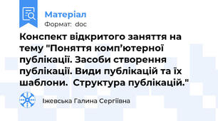 Конспект відкритого заняття на тему "Поняття комп’ютерної публікації. Засоби створення публікації. Види публікацій та їх шаблони.  Структура публікацій."