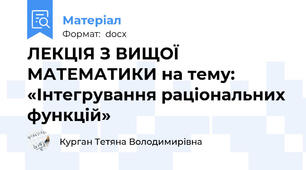 ЛЕКЦІЯ З ВИЩОЇ МАТЕМАТИКИ на тему: «Інтегрування раціональних функцій»