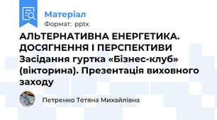 АЛЬТЕРНАТИВНА ЕНЕРГЕТИКА. ДОСЯГНЕННЯ І ПЕРСПЕКТИВИ Засідання гуртка «Бізнес-клуб» (вікторина). Презентація виховного заходу