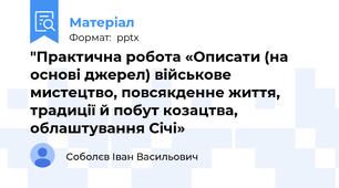 "Практична робота «Описати (на основі джерел) військове мистецтво, повсякденне життя, традиції й побут козацтва, облаштування Січі»