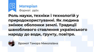 Роль науки, техніки і технологій у природокористуванні. Як людина змінює оболонки землі. Традиції шанобливого ставлення українського народу до води, ґрунту, повітря.