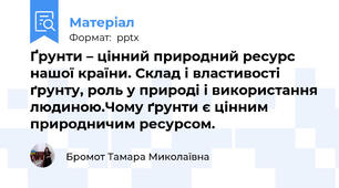 Ґрунти – цінний природний ресурс нашої країни. Склад і властивості ґрунту, роль у природі і використання людиною.Чому ґрунти є цінним природничим ресурсом.