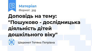 Доповідь на тему: "Пошуково - дослідницька діяльність дітей дошкільного віку"