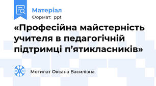 «Професійна майстерність учителя в педагогічній підтримці п’ятикласників»