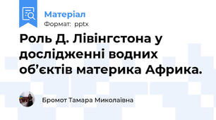 Роль Д. Лівінгстона у дослідженні водних об’єктів материка Африка.