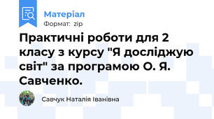 Практичні роботи для 2 класу з курсу "Я досліджую світ" за програмою О. Я.  Савченко.