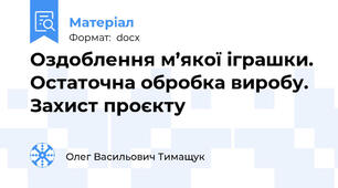 Оздоблення м’якої іграшки. Остаточна обробка виробу. Захист проєкту
