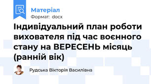 Індивідуальний план роботи вихователя під час воєнного стану на ВЕРЕСЕНЬ місяць (ранній вік)
