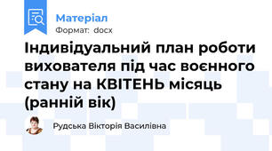 Індивідуальний план роботи вихователя під час воєнного стану на КВІТЕНЬ місяць (ранній вік)