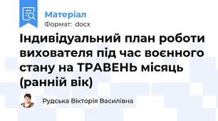Індивідуальний план роботи вихователя під час воєнного стану на ТРАВЕНЬ місяць (ранній вік)