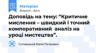 Доповідь на тему: “Критичне мислення – швидкий і точний компоративний  аналіз на уроці мистецтва”.