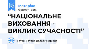 “НАЦІОНАЛЬНЕ ВИХОВАННЯ -  ВИКЛИК СУЧАСНОСТІ”