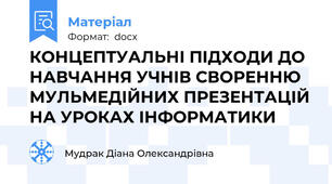 КОНЦЕПТУАЛЬНІ ПІДХОДИ ДО НАВЧАННЯ УЧНІВ СВОРЕННЮ МУЛЬМЕДІЙНИХ ПРЕЗЕНТАЦІЙ НА УРОКАХ ІНФОРМАТИКИ