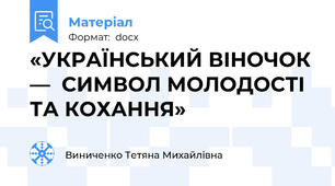 «УКРАЇНСЬКИЙ ВІНОЧОК —  СИМВОЛ МОЛОДОСТІ ТА КОХАННЯ»