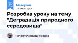 Розробка уроку на тему "Деградація природного середовища"