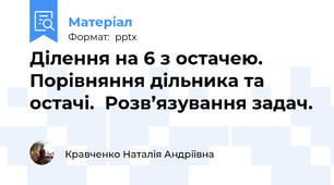 Ділення на 6 з остачею. Порівняння дільника та остачі.  Розв’язування задач.