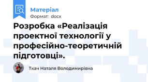 Розробка «Реалізація проектної технології у професійно-теоретичній підготовці».