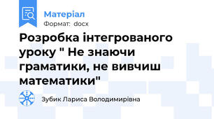 Розробка інтегрованого уроку " Не знаючи граматики, не вивчиш математики"