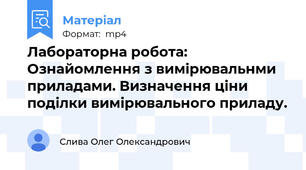 Лабораторна робота: Ознайомлення з вимірювальнми приладами. Визначення ціни поділки вимірювального приладу.