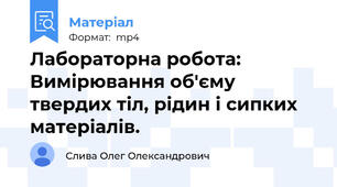 Лабораторна робота: Вимірювання об'єму твердих тіл, рідин і сипких матеріалів.