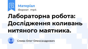 Лабораторна робота: Дослідження коливань нитяного маятника.