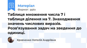 Таблиця множення числа 7 і таблиця ділення на 7. Знаходження значень числових виразів. Розв’язування задач на зведення до одиниці.