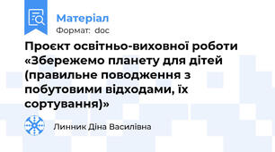 Проєкт освітньо-виховної роботи  «Збережемо планету для дітей  (правильне поводження з побутовими відходами, їх сортування)»