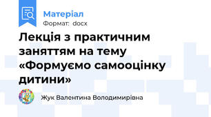 Лекція з практичним заняттям на тему  «Формуємо самооцінку дитини»