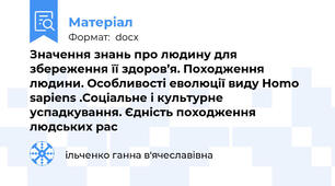 Значення знань про людину для збереження її здоров’я. Походження людини. Особливості еволюції виду Homo sapiens .Соціальне і культурне успадкування. Єдність походження людських рас