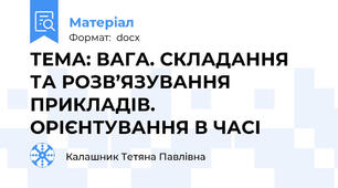 ТЕМА: ВАГА. СКЛАДАННЯ ТА РОЗВ’ЯЗУВАННЯ ПРИКЛАДІВ. ОРІЄНТУВАННЯ В ЧАСІ