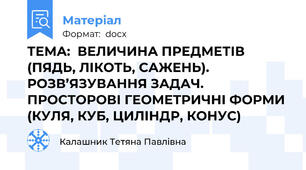 ТЕМА:  ВЕЛИЧИНА ПРЕДМЕТІВ (ПЯДЬ, ЛІКОТЬ, САЖЕНЬ). РОЗВ’ЯЗУВАННЯ ЗАДАЧ. ПРОСТОРОВІ ГЕОМЕТРИЧНІ ФОРМИ (КУЛЯ, КУБ, ЦИЛІНДР, КОНУС)