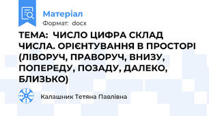 ТЕМА:  ЧИСЛО ЦИФРА СКЛАД ЧИСЛА. ОРІЄНТУВАННЯ В ПРОСТОРІ (ЛІВОРУЧ, ПРАВОРУЧ, ВНИЗУ, ПОПЕРЕДУ, ПОЗАДУ, ДАЛЕКО, БЛИЗЬКО)