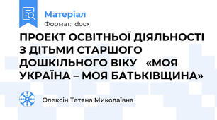 ПРОЕКТ ОСВІТНЬОЇ ДІЯЛЬНОСТІ З ДІТЬМИ СТАРШОГО ДОШКІЛЬНОГО ВІКУ   «МОЯ УКРАЇНА – МОЯ БАТЬКІВЩИНА»