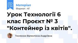 Урок Технології 6 клас Проєкт № 3 "Контейнер із квітів".