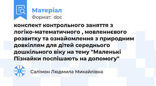 конспект контрольного заняття з логіко-математичного , мовленнєвого розвитку та ознайомлення з природним довкіллям для дітей середнього дошкільного віку на тему "Маленькі Пізнайки поспішають на допомогу"
