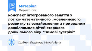 конспект інтегрованого заняття з логіко-математичного , мовленнєвого розвитку та ознайомлення з природним довкіллямдля дітей старшого дошкільного віку  "Зимові зустрічі"