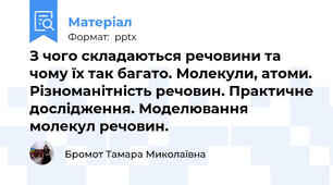З чого складаються речовини та чому їх так багато. Молекули, атоми. Різноманітність речовин. Практичне дослідження. Моделювання молекул речовин.