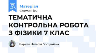 ТЕМАТИЧНА КОНТРОЛЬНА РОБОТА З ФІЗИКИ 7 КЛАС