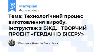 Тема: Технологічний процес виготовлення виробу. Інструктаж з БЖД.   ТВОРЧИЙ ПРОЕКТ «ҐЕРДАН ІЗ БІСЕРУ»