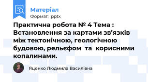 Практична робота № 4 Тема : Встановлення за картами зв’язків між тектонічною, геологічною  будовою, рельєфом  та  корисними  копалинами.