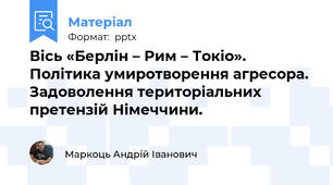 Вісь «Берлін – Рим – Токіо». Політика умиротворення агресора. Задоволення територіальних претензій Німеччини.