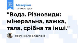 "Вода. Різновиди: мінеральна, важка, тала, срібна та інші."