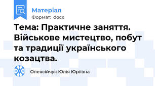 Тема: Практичне заняття.  Військове мистецтво, побут та традиції українського  козацтва.
