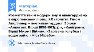 Розмаїття течій модернізму й авангардизму в європейській ліриці ХХ століття. Гійом Аполлінер – поет-авангардист. Збірки «Алкоголі. Вірші 1898-1913р.р.», «Каліграми. Вірші Миру і Війни».  «Зарізана голубка і водограй».  «Міст Мірабо».