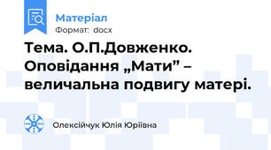 Тема. О.П.Довженко. Оповідання „Мати” – величальна подвигу матері.